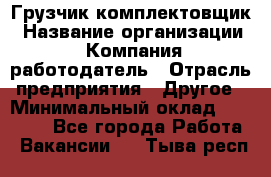 Грузчик-комплектовщик › Название организации ­ Компания-работодатель › Отрасль предприятия ­ Другое › Минимальный оклад ­ 20 000 - Все города Работа » Вакансии   . Тыва респ.